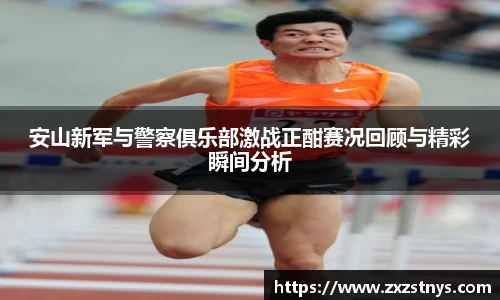 安山新军与警察俱乐部激战正酣赛况回顾与精彩瞬间分析