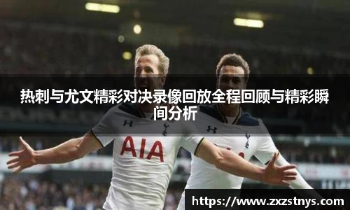 热刺与尤文精彩对决录像回放全程回顾与精彩瞬间分析
