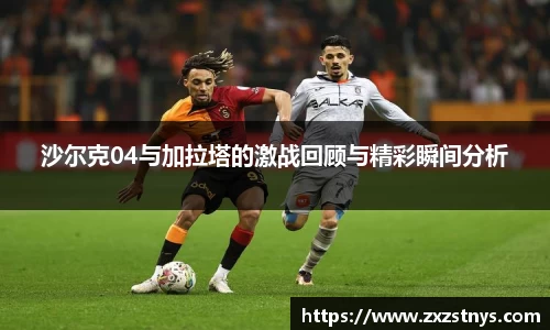 沙尔克04与加拉塔的激战回顾与精彩瞬间分析