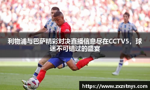 利物浦与巴萨精彩对决直播信息尽在CCTV5，球迷不可错过的盛宴